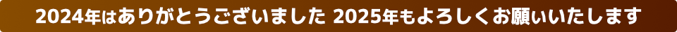 ２０２４年はありがとうございました　２０２５年もよろしくお願いいたします　